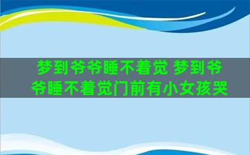 梦到爷爷睡不着觉 梦到爷爷睡不着觉门前有小女孩哭